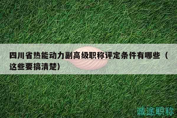 四川省熱能動(dòng)力副高級(jí)職稱評(píng)定條件有哪些（這些要搞清楚）