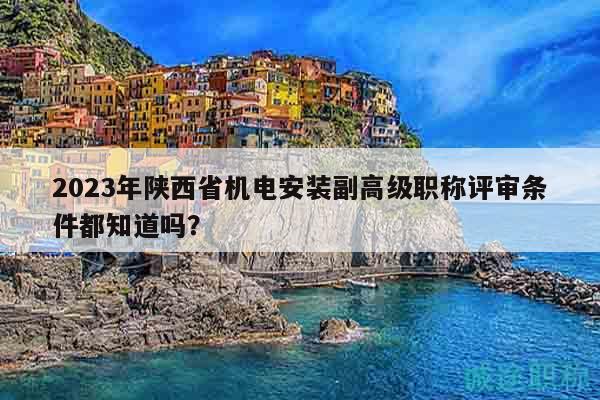2023年陜西省機電安裝副高級職稱評審條件都知道嗎？