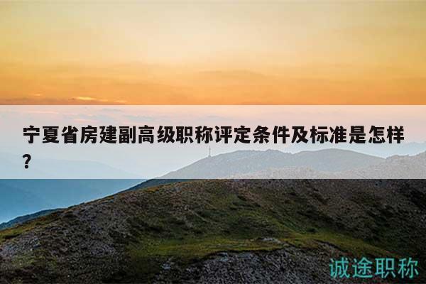 寧夏省房建副高級職稱評定條件及標(biāo)準(zhǔn)是怎樣？