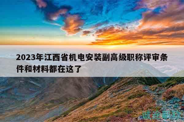 2023年江西省機(jī)電安裝副高級(jí)職稱評(píng)審條件和材料都在這了
