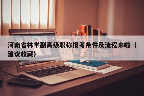 河南省林學(xué)副高級職稱報(bào)考條件及流程來啦（建議收藏）