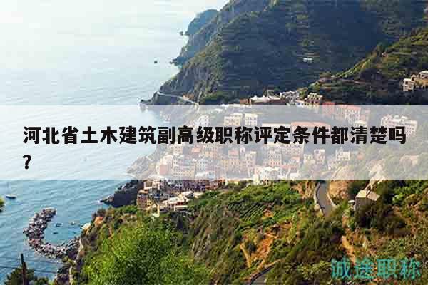 河北省土木建筑副高級職稱評定條件都清楚嗎？