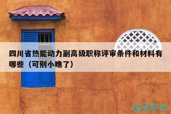 四川省熱能動力副高級職稱評審條件和材料有哪些（可別小瞧了）