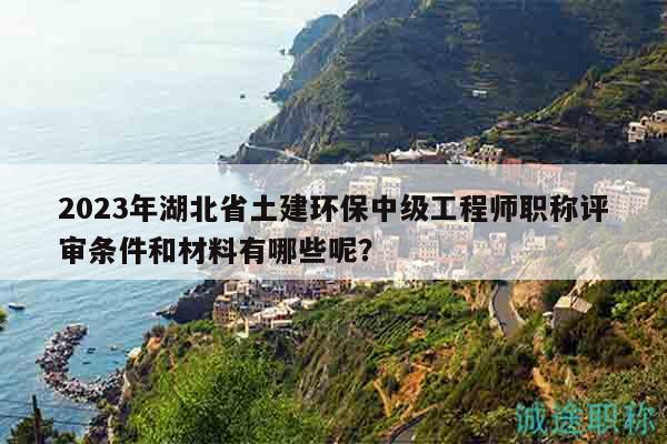 2023年湖北省土建環(huán)保中級(jí)工程師職稱評(píng)審條件和材料有哪些呢？