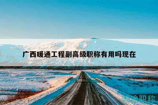 廣西暖通工程副高級職稱有用嗎現(xiàn)在