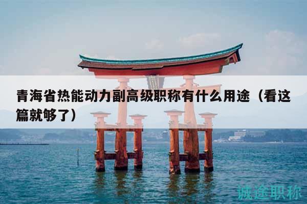 青海省熱能動(dòng)力副高級(jí)職稱有什么用途（看這篇就夠了）