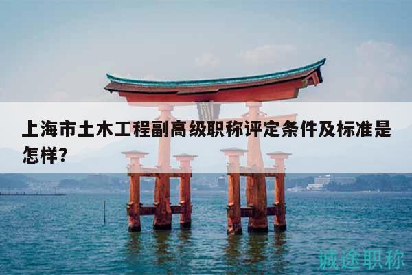 上海市土木工程副高級(jí)職稱評(píng)定條件及標(biāo)準(zhǔn)是怎樣？
