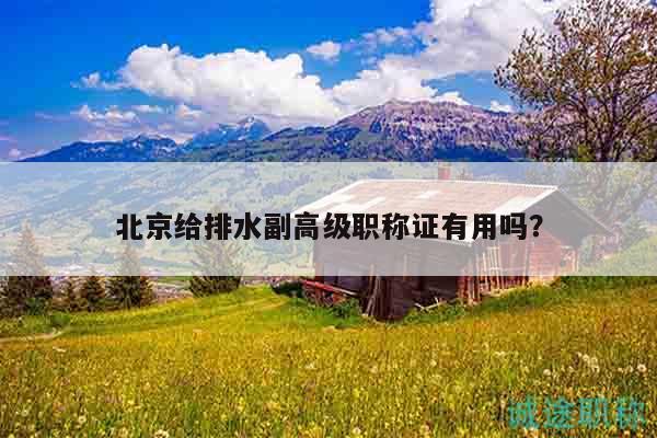 北京給排水副高級職稱證有用嗎？