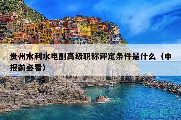 貴州水利水電副高級職稱評定條件是什么（申報前必看）