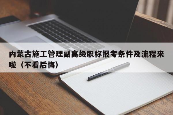 內(nèi)蒙古施工管理副高級(jí)職稱報(bào)考條件及流程來(lái)啦（不看后悔）