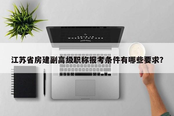 江蘇省房建副高級(jí)職稱報(bào)考條件有哪些要求？
