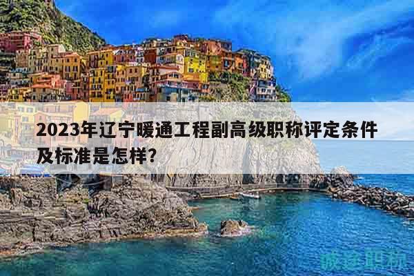 2023年遼寧暖通工程副高級職稱評定條件及標準是怎樣？