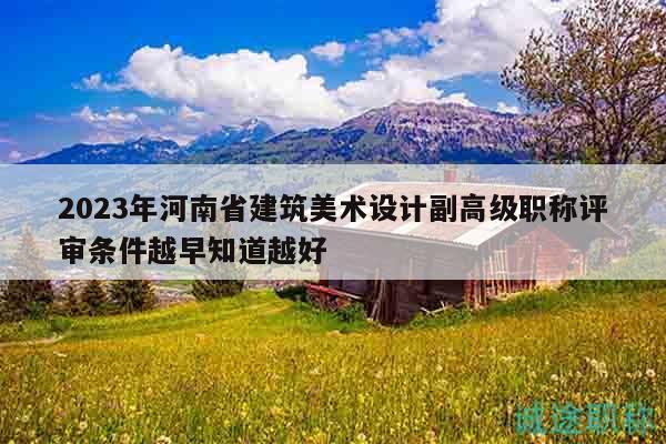 2023年河南省建筑美術(shù)設(shè)計副高級職稱評審條件越早知道越好
