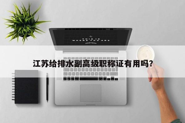 江蘇給排水副高級職稱證有用嗎？