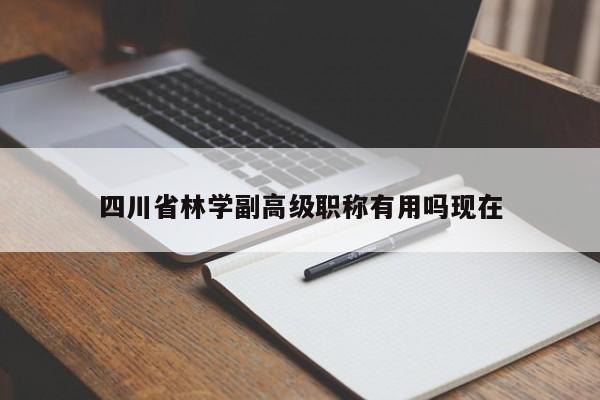 四川省林學副高級職稱有用嗎現(xiàn)在