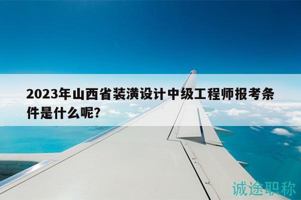 2023年山西省裝潢設(shè)計(jì)中級(jí)工程師報(bào)考條件是什么呢？