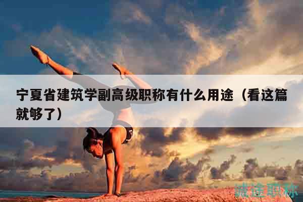 寧夏省建筑學(xué)副高級職稱有什么用途（看這篇就夠了）