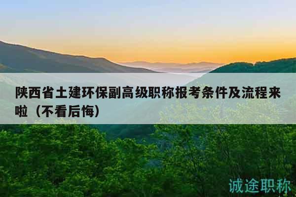 陜西省土建環(huán)保副高級職稱報(bào)考條件及流程來啦（不看后悔）