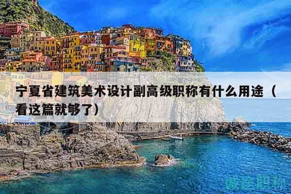 寧夏省建筑美術(shù)設(shè)計(jì)副高級職稱有什么用途（看這篇就夠了）