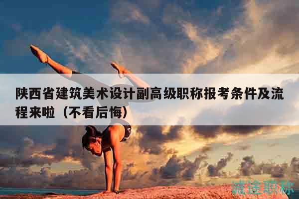 陜西省建筑美術(shù)設(shè)計(jì)副高級職稱報(bào)考條件及流程來啦（不看后悔）