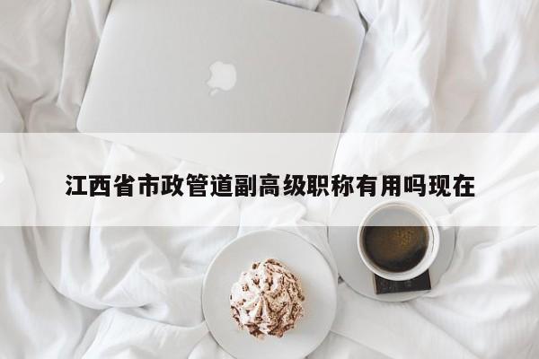 江西省市政管道副高級(jí)職稱有用嗎現(xiàn)在