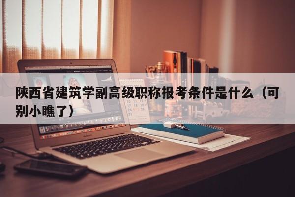 陜西省建筑學(xué)副高級(jí)職稱報(bào)考條件是什么（可別小瞧了）