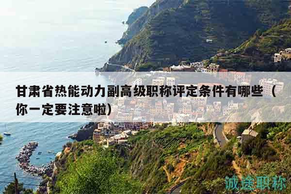 甘肅省熱能動力副高級職稱評定條件有哪些（你一定要注意啦）
