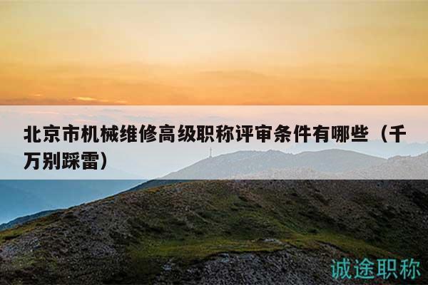 北京市機(jī)械維修高級(jí)職稱評(píng)審條件有哪些（千萬(wàn)別踩雷）