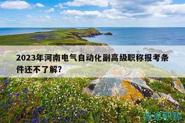 2023年河南電氣自動(dòng)化副高級(jí)職稱報(bào)考條件還不了解？