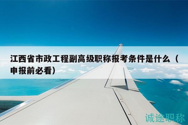 江西省市政工程副高級職稱報考條件是什么（申報前必看）