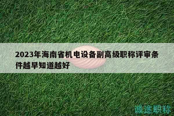 2023年海南省機(jī)電設(shè)備副高級(jí)職稱評(píng)審條件越早知道越好