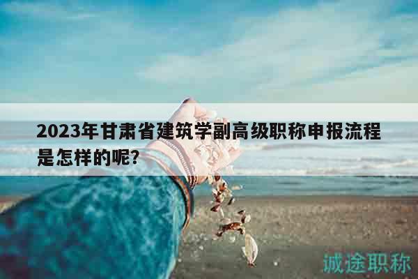 2023年甘肅省建筑學(xué)副高級(jí)職稱申報(bào)流程是怎樣的呢？