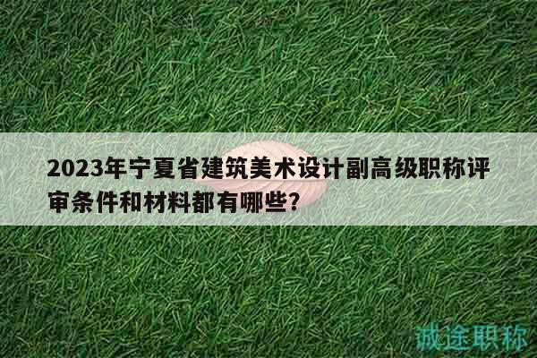 2023年寧夏省建筑美術(shù)設(shè)計副高級職稱評審條件和材料都有哪些？
