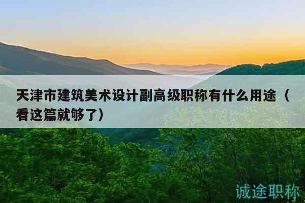 天津市建筑美術(shù)設(shè)計副高級職稱有什么用途（看這篇就夠了）