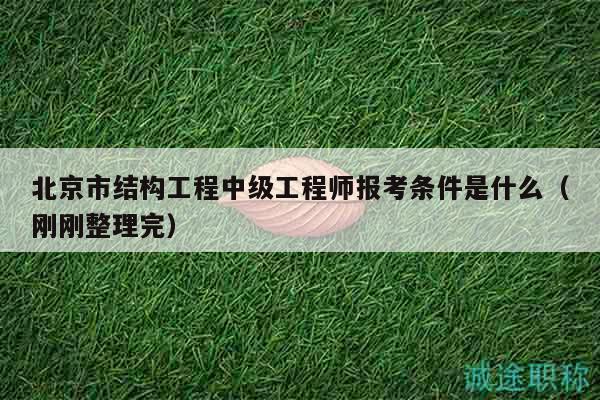 北京市結(jié)構(gòu)工程中級工程師報考條件是什么（剛剛整理完）