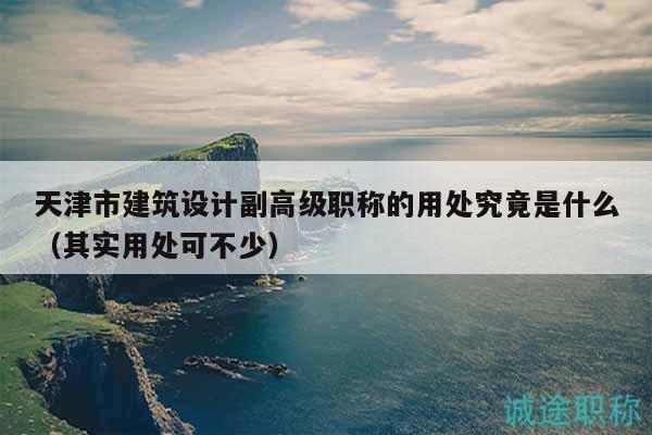 天津市建筑設(shè)計副高級職稱的用處究竟是什么（其實用處可不少）