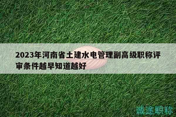 2023年河南省土建水電管理副高級(jí)職稱評(píng)審條件越早知道越好