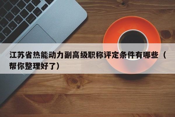 江蘇省熱能動(dòng)力副高級(jí)職稱(chēng)評(píng)定條件有哪些（幫你整理好了）