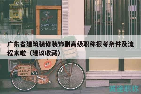 廣東省建筑裝修裝飾副高級(jí)職稱報(bào)考條件及流程來(lái)啦（建議收藏）
