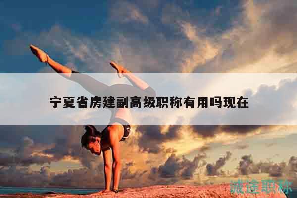 寧夏省房建副高級職稱有用嗎現(xiàn)在