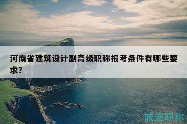 河南省建筑設(shè)計(jì)副高級(jí)職稱(chēng)報(bào)考條件有哪些要求？