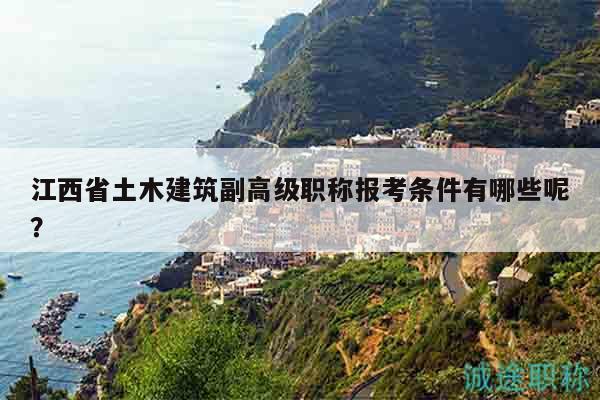江西省土木建筑副高級職稱報考條件有哪些呢？