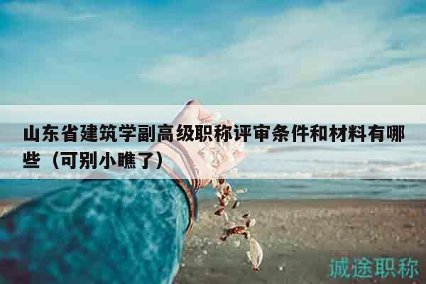 山東省建筑學(xué)副高級(jí)職稱評(píng)審條件和材料有哪些（可別小瞧了）
