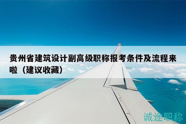 貴州省建筑設(shè)計(jì)副高級(jí)職稱報(bào)考條件及流程來啦（建議收藏）
