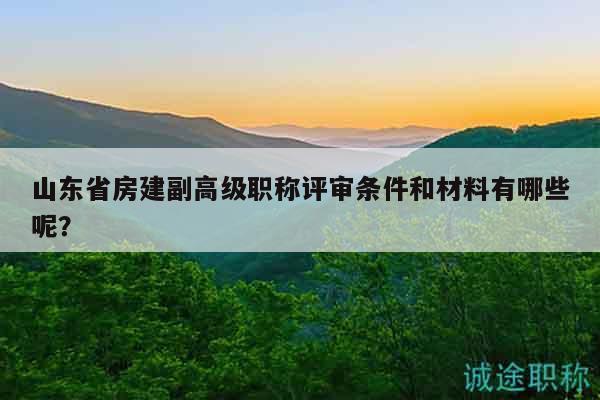 山東省房建副高級(jí)職稱評(píng)審條件和材料有哪些呢？