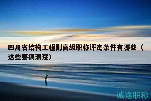 四川省結(jié)構(gòu)工程副高級職稱評定條件有哪些（這些要搞清楚）
