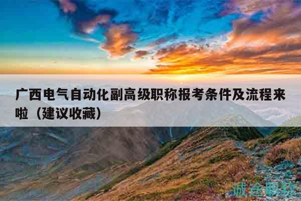 廣西電氣自動(dòng)化副高級(jí)職稱報(bào)考條件及流程來(lái)啦（建議收藏）