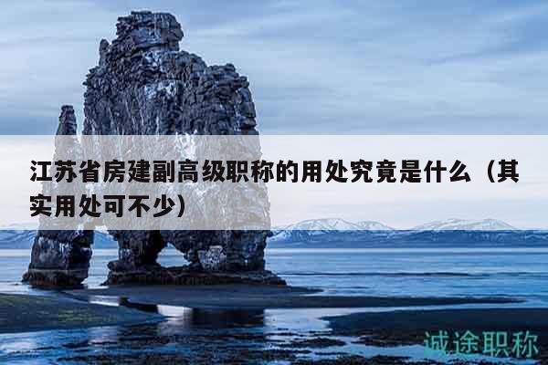 江蘇省房建副高級(jí)職稱的用處究竟是什么（其實(shí)用處可不少）