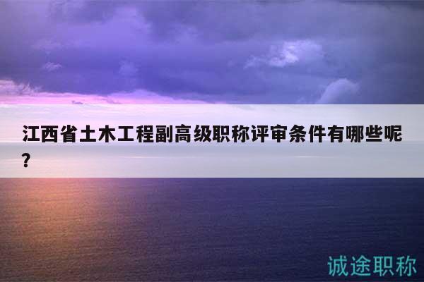 江西省土木工程副高級(jí)職稱(chēng)評(píng)審條件有哪些呢？