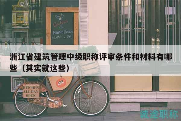 浙江省建筑管理中級(jí)職稱評(píng)審條件和材料有哪些（其實(shí)就這些）